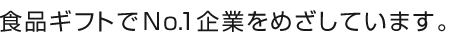 食品ギフトでNo.1企業をめざしています。